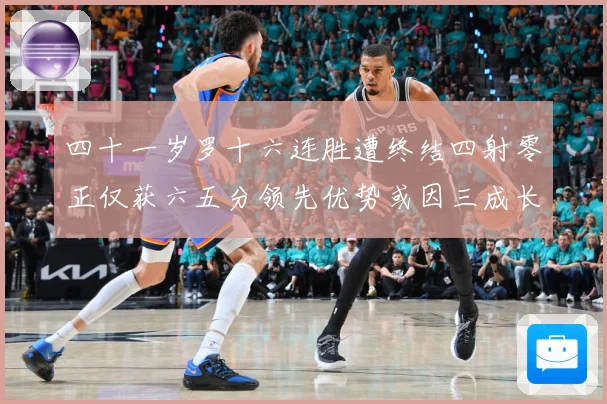 四十一岁罗十六连胜遭终结四射零正仅获六五分领先优势或因三成长观察：最新赛事动态与深度分析