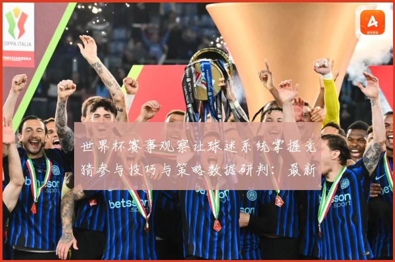世界杯赛事观察让球迷系统掌握竞猜参与技巧与策略数据研判：最新赛事动态与深度分析