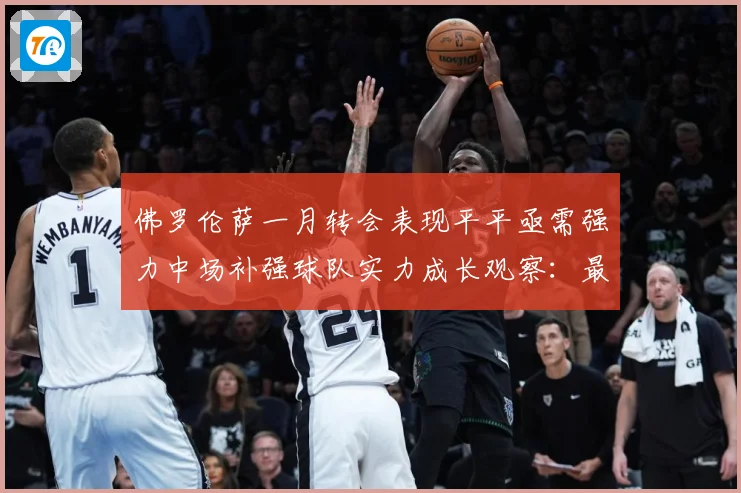 佛罗伦萨一月转会表现平平亟需强力中场补强球队实力成长观察：最新赛事动态与深度分析