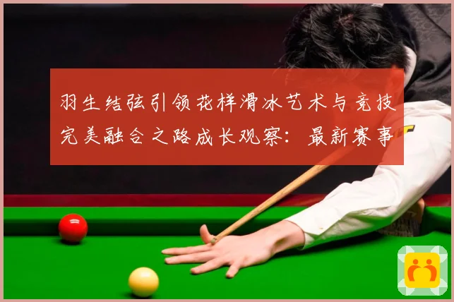 羽生结弦引领花样滑冰艺术与竞技完美融合之路成长观察：最新赛事动态与深度分析